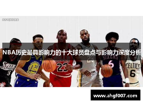 NBA历史最具影响力的十大球员盘点与影响力深度分析